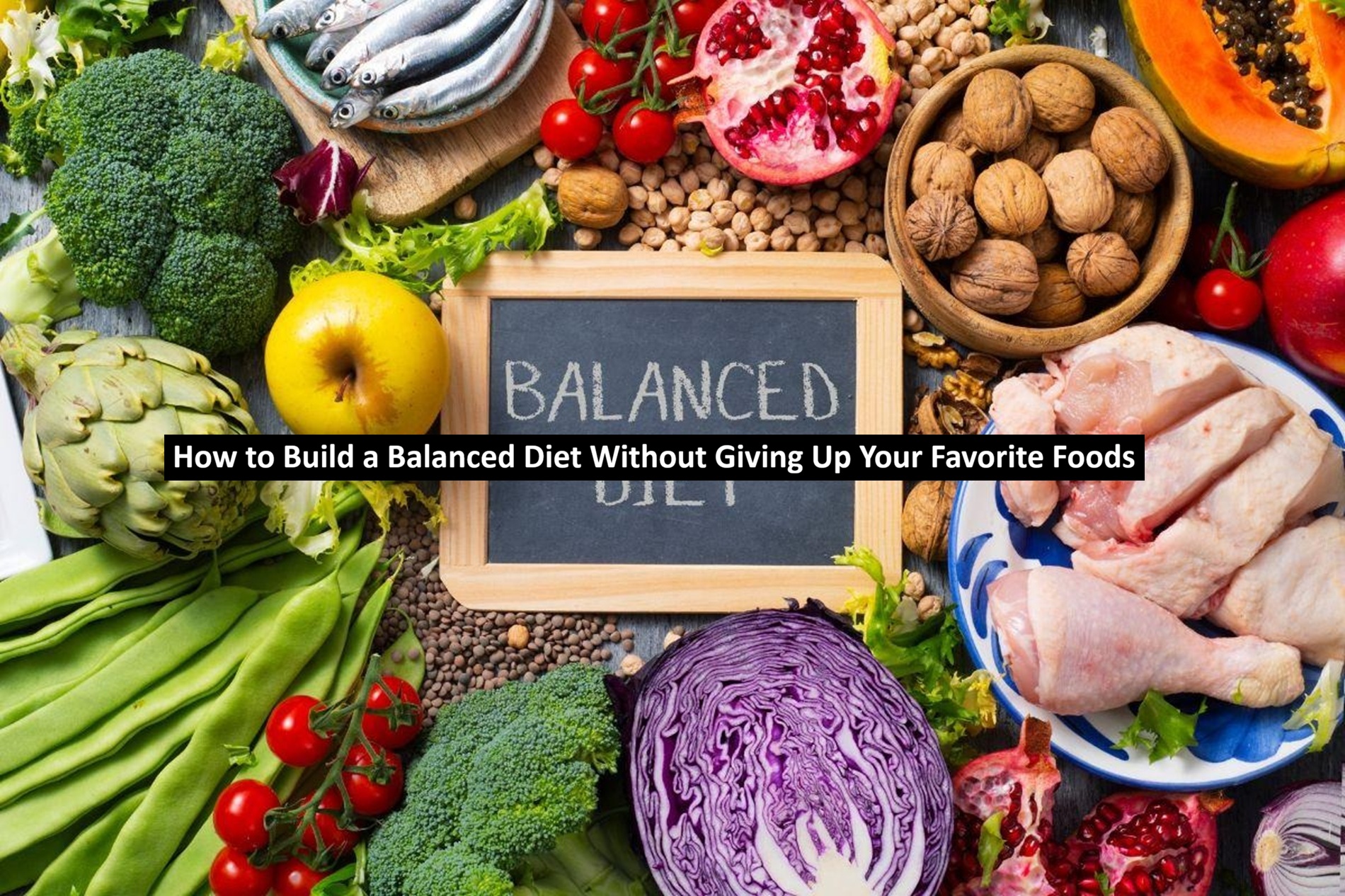How to Build a Balanced Diet Without Giving Up Your Favorite Foods